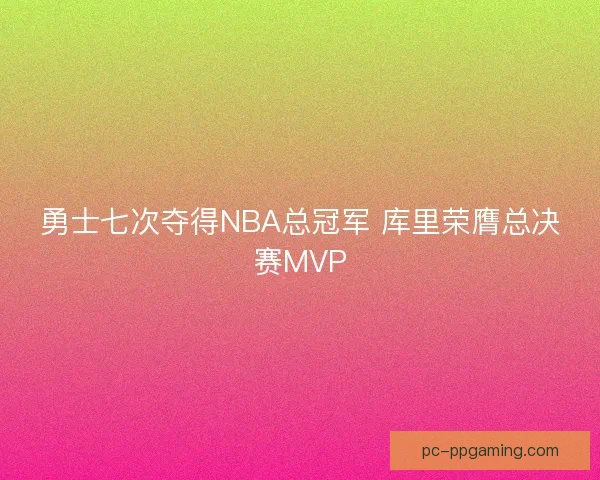 勇士七次夺得NBA总冠军 库里荣膺总决赛MVP