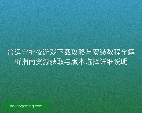 命运守护夜游戏下载攻略与安装教程全解析指南资源获取与版本选择详细说明